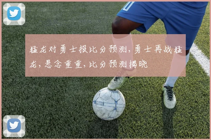 猛龙对勇士报比分预测,勇士再战猛龙,悬念重重,比分预测揭晓
