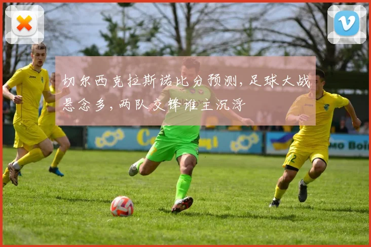 切尔西克拉斯诺比分预测,足球大战悬念多,两队交锋谁主沉浮