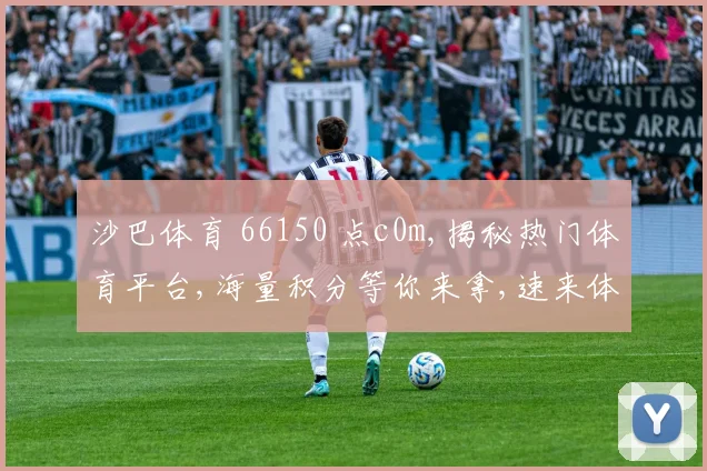 沙巴体育 66150 点c0m,揭秘热门体育平台,海量积分等你来拿,速来体验